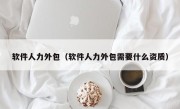 软件人力外包（软件人力外包需要什么资质）