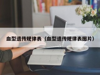 血型遗传规律表（血型遗传规律表图片）