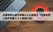 全国首例心脏不停跳人工心脏植入（全国首例心脏不停跳人工心脏植入怕）