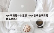 epc项目是什么意思（epc总承包项目是什么意思）