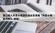 跳江救人外卖小哥回应被女生求婚（外卖小哥跳河救人 视频）