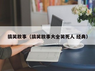 搞笑故事（搞笑故事大全笑死人 经典）