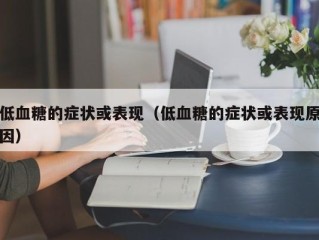 低血糖的症状或表现（低血糖的症状或表现原因）