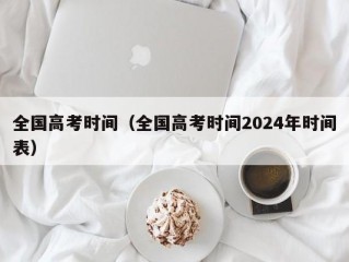 全国高考时间（全国高考时间2024年时间表）