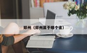 郑州（郑州属于哪个省）