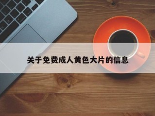 关于免费成人黄色大片的信息