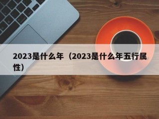 2023是什么年（2023是什么年五行属性）