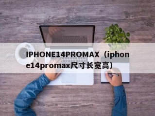 IPHONE14PROMAX（iphone14promax尺寸长宽高）