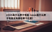 ASUS是什么牌子电脑（asus是什么牌子电脑充电器在那个位置）