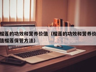 榴莲的功效和营养价值（榴莲的功效和营养价值榴莲保管方法）