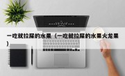 一吃就拉屎的水果（一吃就拉屎的水果火龙果）