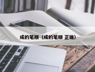 成的笔顺（成的笔顺 正确）