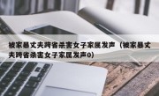 被家暴丈夫跨省杀害女子家属发声（被家暴丈夫跨省杀害女子家属发声0）