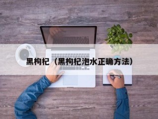 黑枸杞（黑枸杞泡水正确方法）