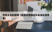 开初女包的视频（给我免费播放片高清在线观看）