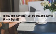 变速箱油多长时间换一次（变速箱油多长时间换一次多少钱）