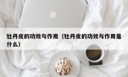 牡丹皮的功效与作用（牡丹皮的功效与作用是什么）