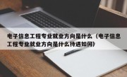 电子信息工程专业就业方向是什么（电子信息工程专业就业方向是什么待遇如何）