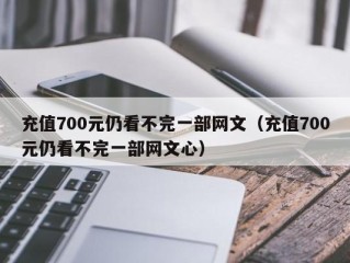 充值700元仍看不完一部网文（充值700元仍看不完一部网文心）