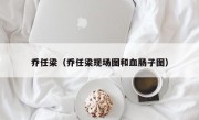 乔任梁（乔任梁现场图和血肠子图）