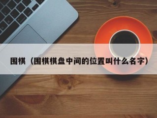 围棋（围棋棋盘中间的位置叫什么名字）