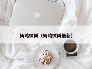 杨鸣微博（杨鸣微博最新）