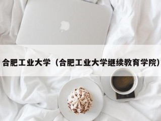 合肥工业大学（合肥工业大学继续教育学院）