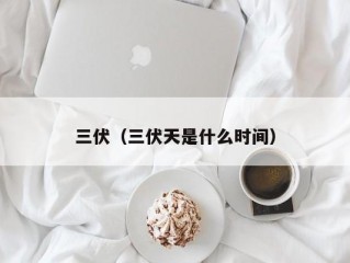 三伏（三伏天是什么时间）