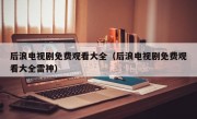 后浪电视剧免费观看大全（后浪电视剧免费观看大全雷神）