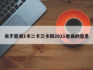 关于亚洲1卡二卡三卡四2021老狼的信息