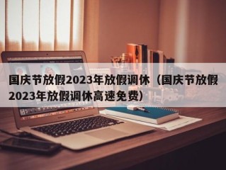 国庆节放假2023年放假调休（国庆节放假2023年放假调休高速免费）