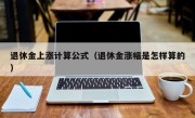 退休金上涨计算公式（退休金涨幅是怎样算的）