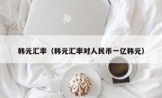 韩元汇率（韩元汇率对人民币一亿韩元）