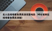 无人在线观看免费高清完整电影（成全视频在线观看免费高清版）