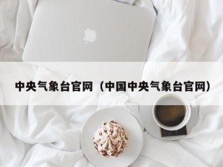 中央气象台官网（中国中央气象台官网）