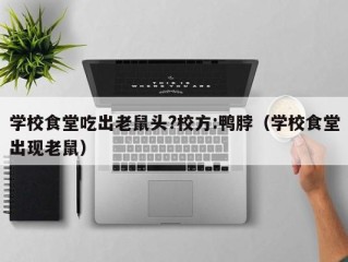 学校食堂吃出老鼠头?校方:鸭脖（学校食堂出现老鼠）