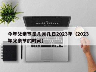 今年父亲节是几月几日2023年（2023年父亲节的时间）