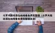 斗罗大陆动漫在线观看免费完整版（斗罗大陆动漫在线观看免费完整版高清）