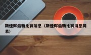 斯佳辉最新比赛消息（斯佳辉最新比赛消息网易）