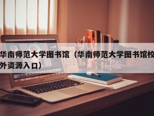 华南师范大学图书馆（华南师范大学图书馆校外资源入口）