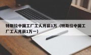 特斯拉中国工厂工人月薪1万（特斯拉中国工厂工人月薪1万一）