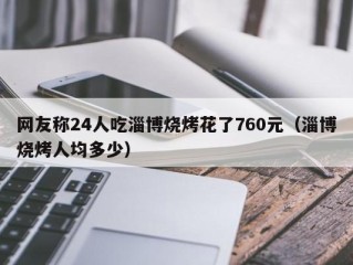 网友称24人吃淄博烧烤花了760元（淄博烧烤人均多少）