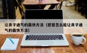 让鼻子通气的最快方法（感冒怎么能让鼻子通气的最快方法）