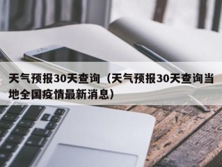 天气预报30天查询（天气预报30天查询当地全国疫情最新消息）