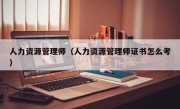 人力资源管理师（人力资源管理师证书怎么考）