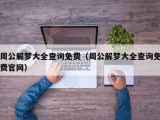 周公解梦大全查询免费（周公解梦大全查询免费官网）