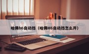 哈佛h6自动挡（哈佛H6自动挡怎么开）