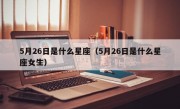 5月26日是什么星座（5月26日是什么星座女生）