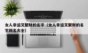 女人幸运又聚财的名字（女人幸运又聚财的名字网名大全）