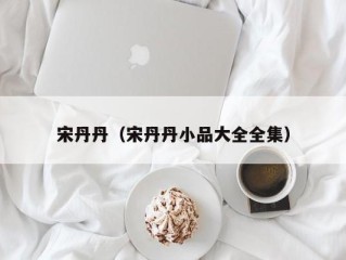 宋丹丹（宋丹丹小品大全全集）